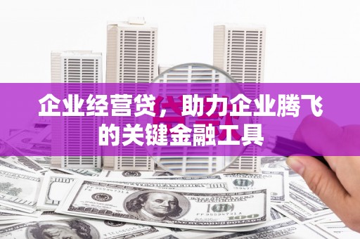 吴堡企业经营贷，助力企业腾飞的关键金融工具