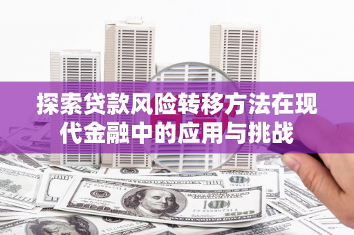 吴堡探索贷款风险转移方法在现代金融中的应用与挑战