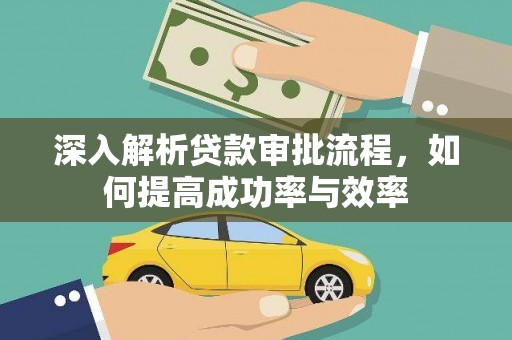 吴堡深入解析贷款审批流程，如何提高成功率与效率