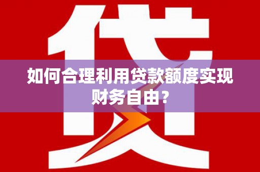 吴堡如何合理利用贷款额度实现财务自由？