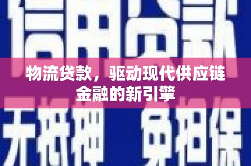 吴堡物流贷款，驱动现代供应链金融的新引擎