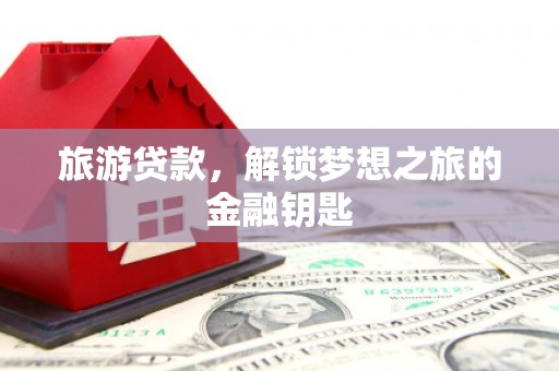 吴堡旅游贷款，解锁梦想之旅的金融钥匙