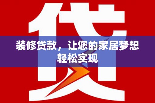 吴堡装修贷款，让您的家居梦想轻松实现