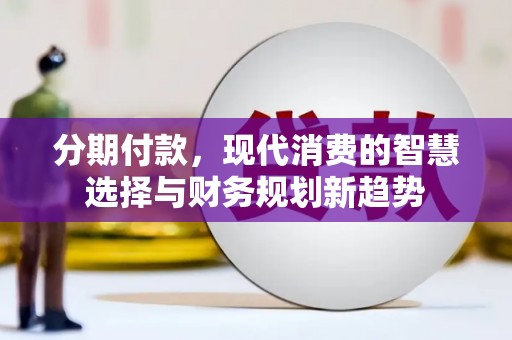 吴堡分期付款，现代消费的智慧选择与财务规划新趋势