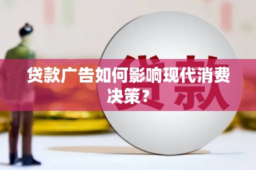 吴堡贷款广告如何影响现代消费决策？