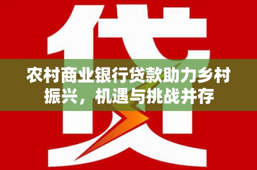 吴堡农村商业银行贷款助力乡村振兴，机遇与挑战并存