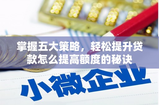 吴堡掌握五大策略，轻松提升贷款怎么提高额度的秘诀
