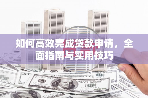 吴堡如何高效完成贷款申请，全面指南与实用技巧
