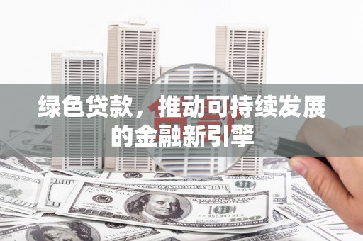 吴堡绿色贷款，推动可持续发展的金融新引擎