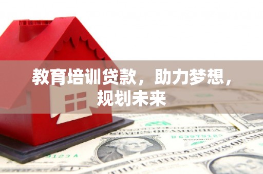 吴堡教育培训贷款，助力梦想，规划未来