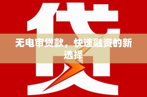 吴堡无电审贷款，快速融资的新选择