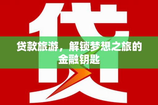 吴堡贷款旅游，解锁梦想之旅的金融钥匙