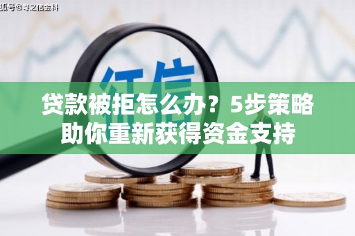 吴堡贷款被拒怎么办？5步策略助你重新获得资金支持