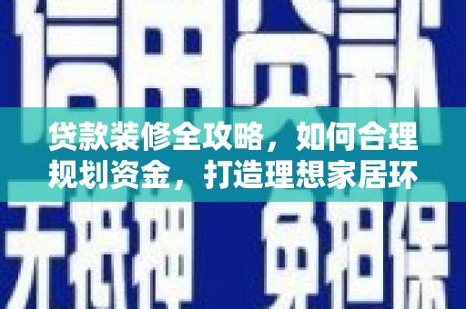 吴堡贷款装修全攻略，如何合理规划资金，打造理想家居环境