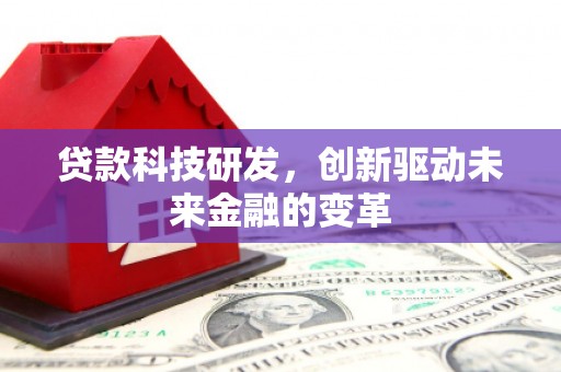 吴堡贷款科技研发，创新驱动未来金融的变革