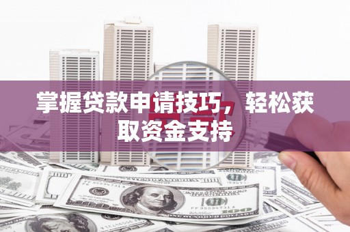 吴堡掌握贷款申请技巧，轻松获取资金支持