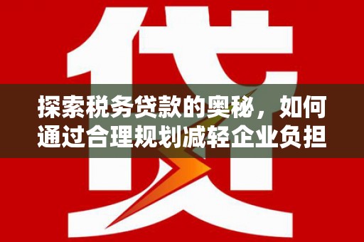 吴堡探索税务贷款的奥秘，如何通过合理规划减轻企业负担