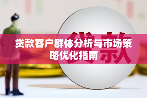 吴堡贷款客户群体分析与市场策略优化指南