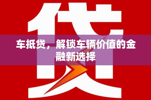 吴堡车抵贷，解锁车辆价值的金融新选择
