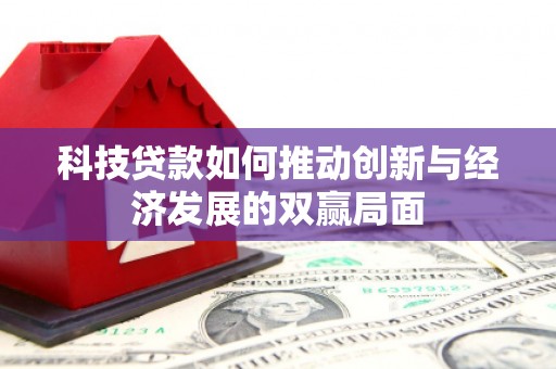 吴堡科技贷款如何推动创新与经济发展的双赢局面