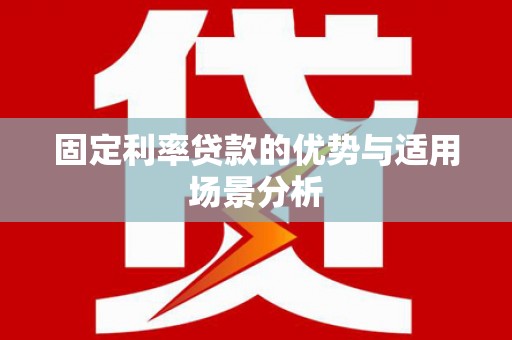 吴堡固定利率贷款的优势与适用场景分析