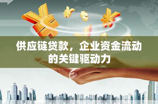 吴堡供应链贷款，企业资金流动的关键驱动力