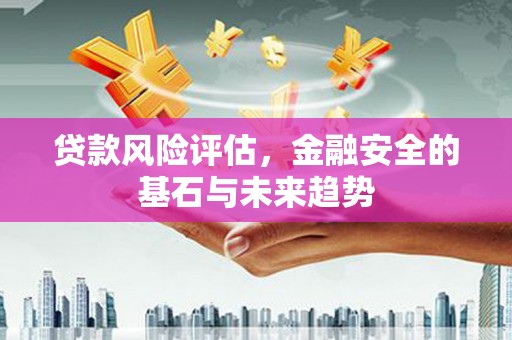 吴堡贷款风险评估，金融安全的基石与未来趋势