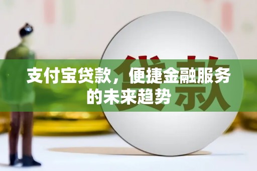 吴堡支付宝贷款，便捷金融服务的未来趋势