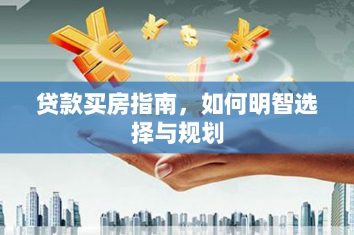 吴堡贷款买房指南，如何明智选择与规划
