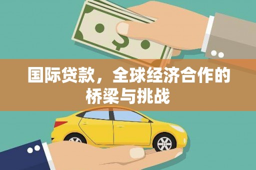 吴堡国际贷款，全球经济合作的桥梁与挑战