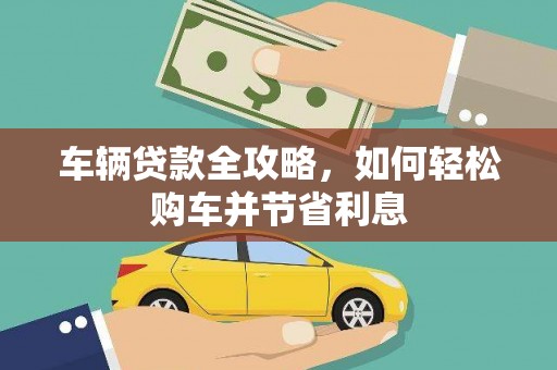吴堡车辆贷款全攻略，如何轻松购车并节省利息