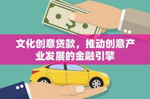 吴堡文化创意贷款，推动创意产业发展的金融引擎