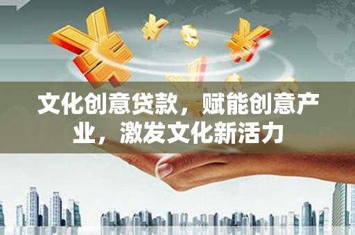 吴堡文化创意贷款，赋能创意产业，激发文化新活力