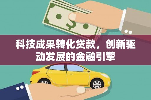 吴堡科技成果转化贷款，创新驱动发展的金融引擎