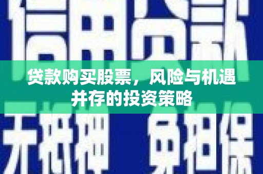 吴堡贷款购买股票，风险与机遇并存的投资策略