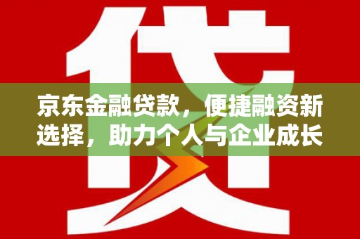 吴堡京东金融贷款，便捷融资新选择，助力个人与企业成长