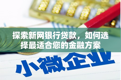 吴堡探索新网银行贷款，如何选择最适合您的金融方案