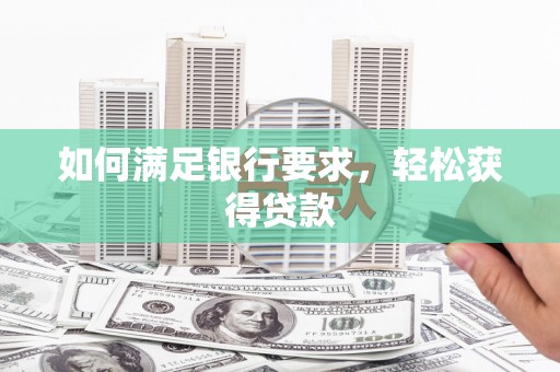 吴堡如何满足银行要求，轻松获得贷款