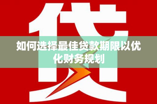 吴堡如何选择最佳贷款期限以优化财务规划