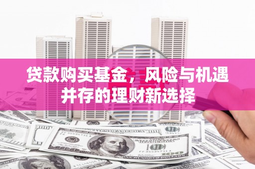 吴堡贷款购买基金，风险与机遇并存的理财新选择