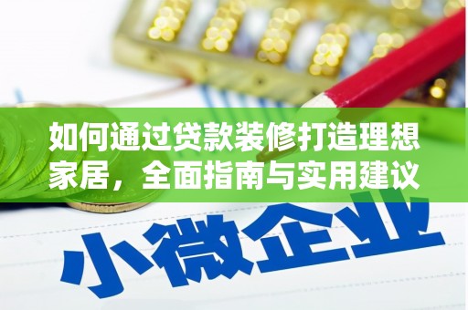 吴堡如何通过贷款装修打造理想家居,全面指南与实用建议 吴堡如何通过贷款装修打造理想家居,全面指南与实用建议