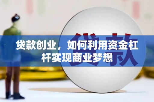吴堡贷款创业，如何利用资金杠杆实现商业梦想