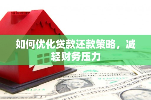 吴堡如何优化贷款还款策略，减轻财务压力