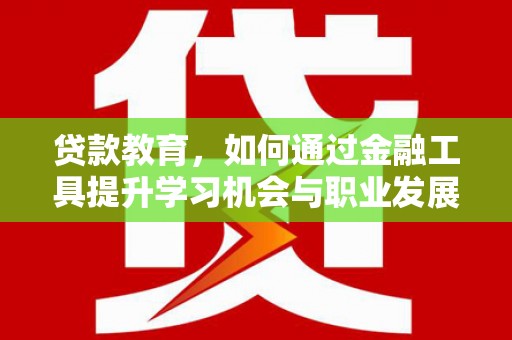 吴堡贷款教育，如何通过金融工具提升学习机会与职业发展