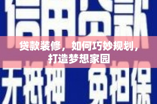 吴堡贷款装修，如何巧妙规划，打造梦想家园