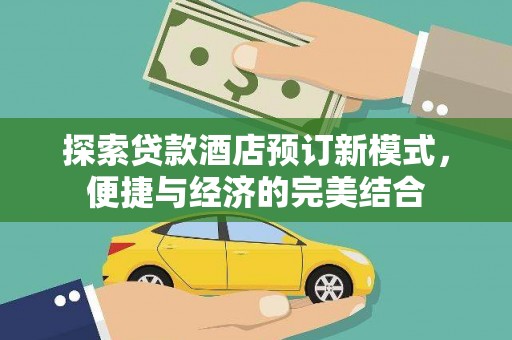 吴堡探索贷款酒店预订新模式，便捷与经济的完美结合