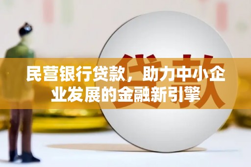 吴堡民营银行贷款，助力中小企业发展的金融新引擎