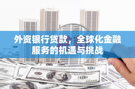 吴堡外资银行贷款，全球化金融服务的机遇与挑战