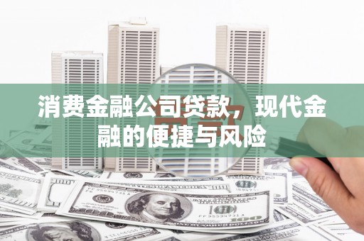 吴堡消费金融公司贷款，现代金融的便捷与风险