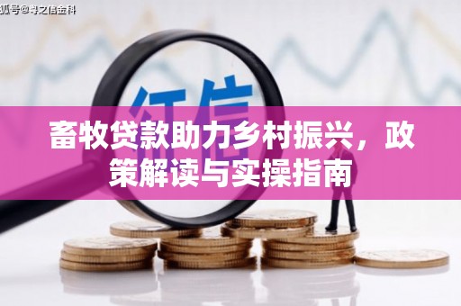 吴堡畜牧贷款助力乡村振兴，政策解读与实操指南